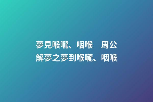 夢見喉嚨、咽喉　周公解夢之夢到喉嚨、咽喉
